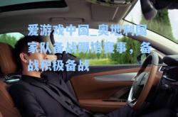 爱游戏中国_奥地利国家队备战踢馆赛事，备战积极备战