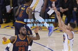 爱游戏-火爆场面预测，球星争夺荣誉之路