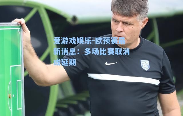欧预赛最新消息：多场比赛取消或延期
