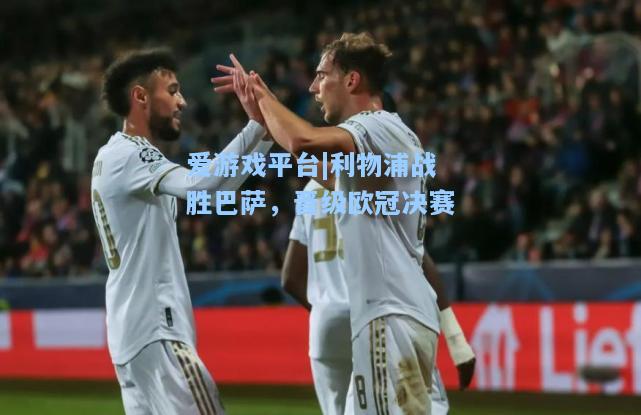 利物浦战胜巴萨，晋级欧冠决赛