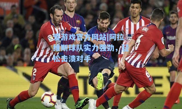阿拉维斯球队实力强劲，轻松击溃对手