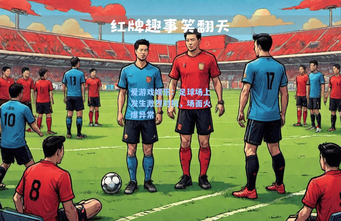 足球场上发生激烈对抗，场面火爆异常