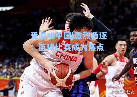 激烈角逐：篮球比赛成为焦点