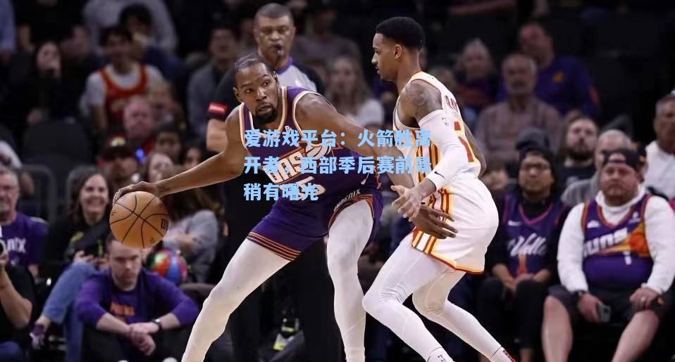 火箭胜离开者，西部季后赛前景稍有曙光