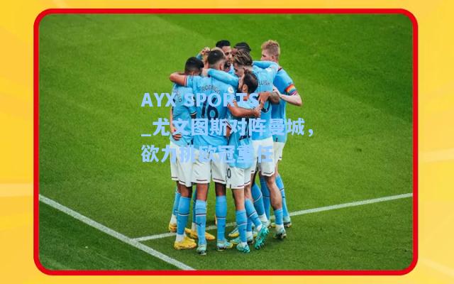 尤文图斯对阵曼城，欲力挑欧冠重任