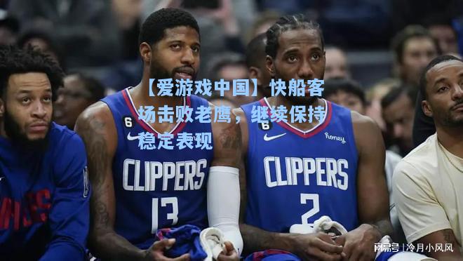 快船客场击败老鹰，继续保持稳定表现