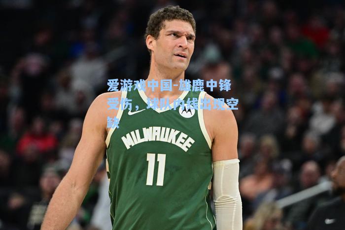 雄鹿中锋受伤，球队内线出现空缺
