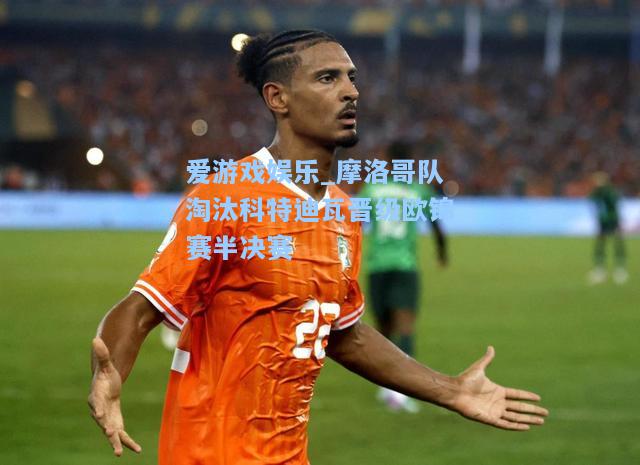 摩洛哥队淘汰科特迪瓦晋级欧锦赛半决赛