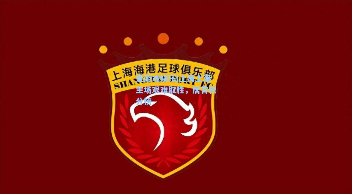 上海上港主场艰难取胜，居首积分榜