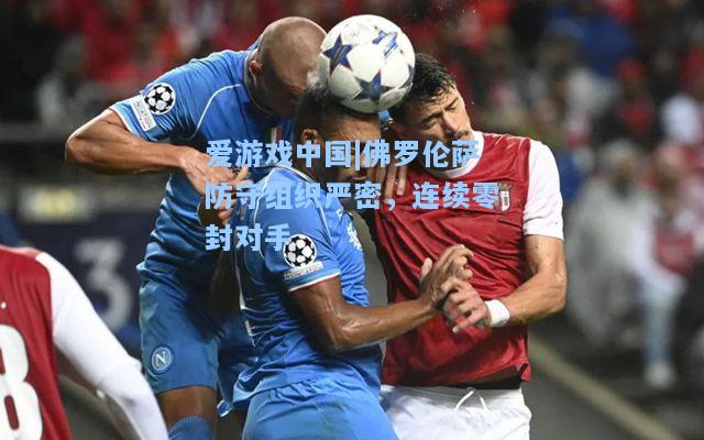 佛罗伦萨防守组织严密，连续零封对手