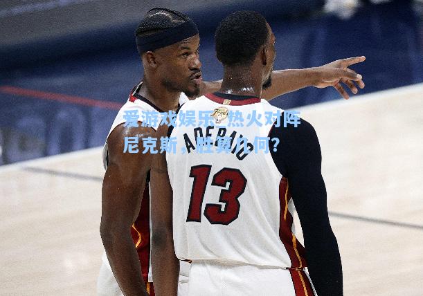 热火对阵尼克斯，胜算几何？