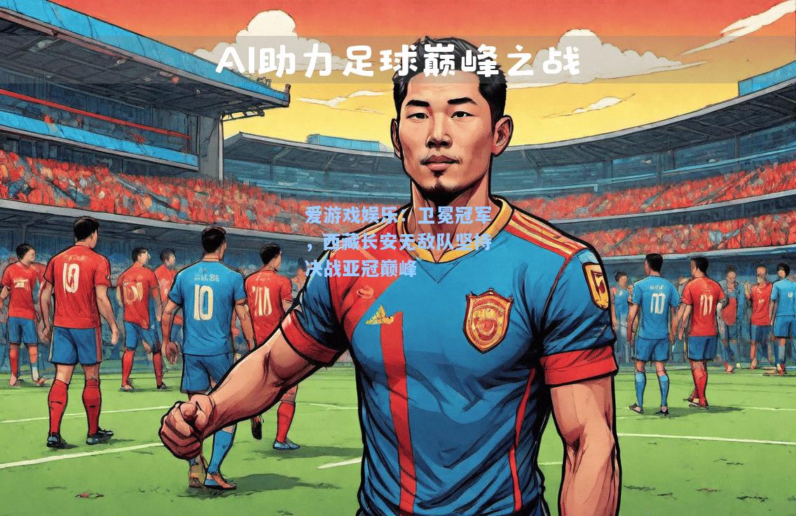 卫冕冠军，西藏长安无敌队坚持决战亚冠巅峰