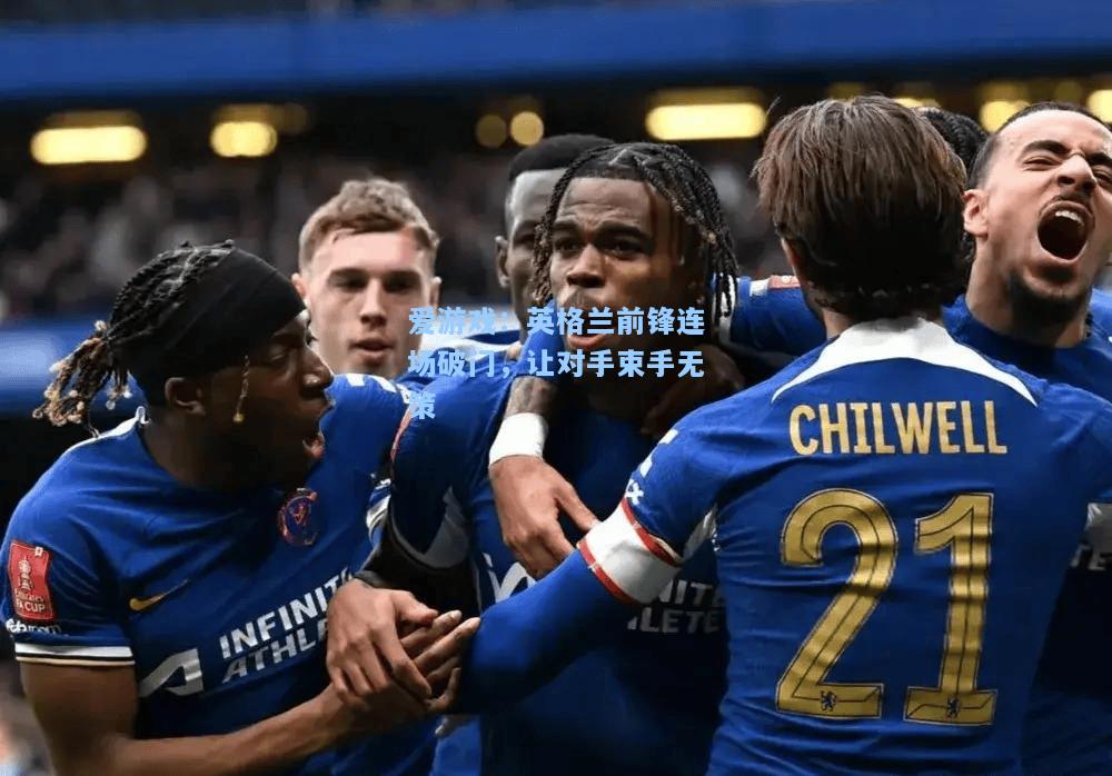 英格兰前锋连场破门，让对手束手无策