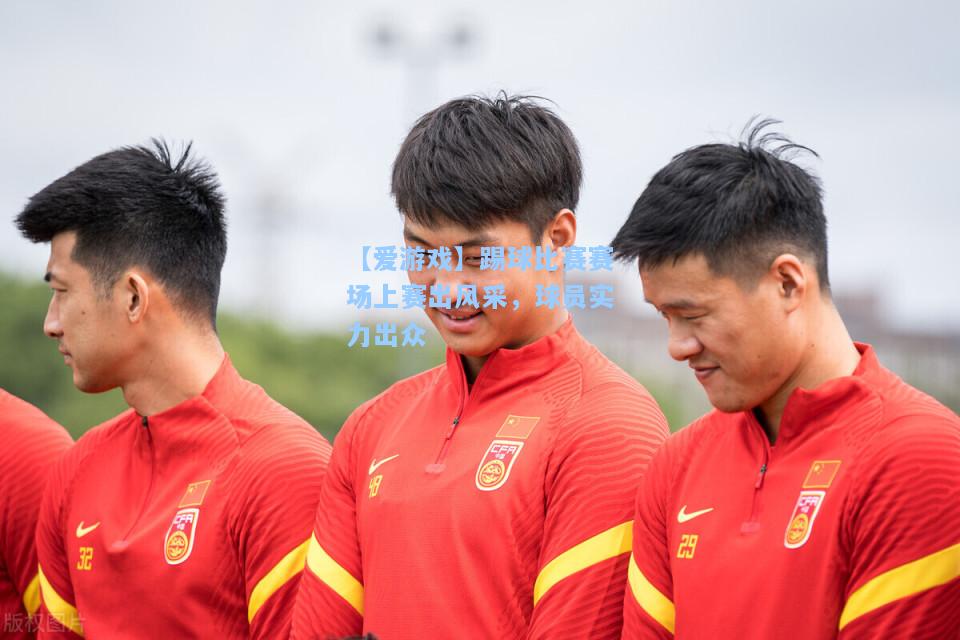 踢球比赛赛场上赛出风采，球员实力出众