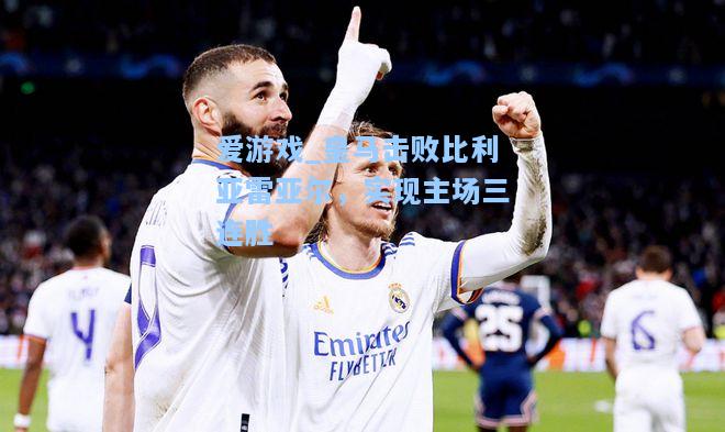 皇马击败比利亚雷亚尔，实现主场三连胜