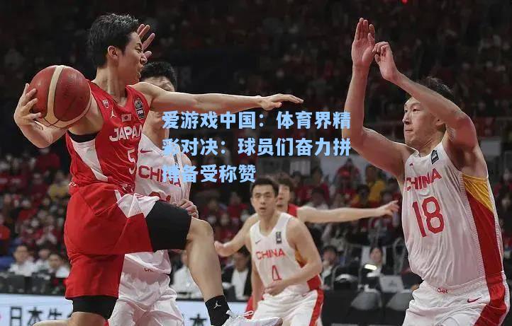 体育界精彩对决：球员们奋力拼搏备受称赞