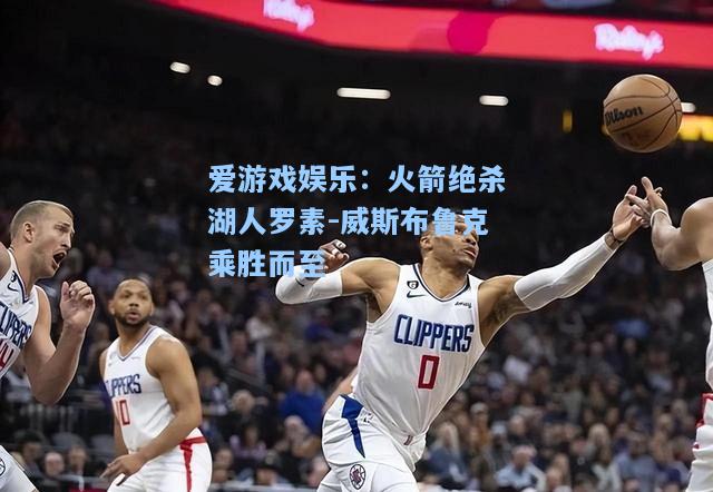 火箭绝杀湖人罗素-威斯布鲁克乘胜而至