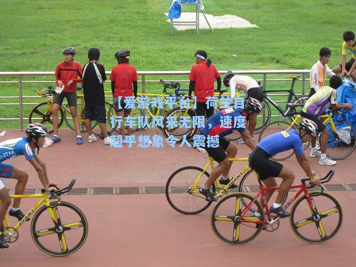 荷兰自行车队风采无限，速度超乎想象令人震撼