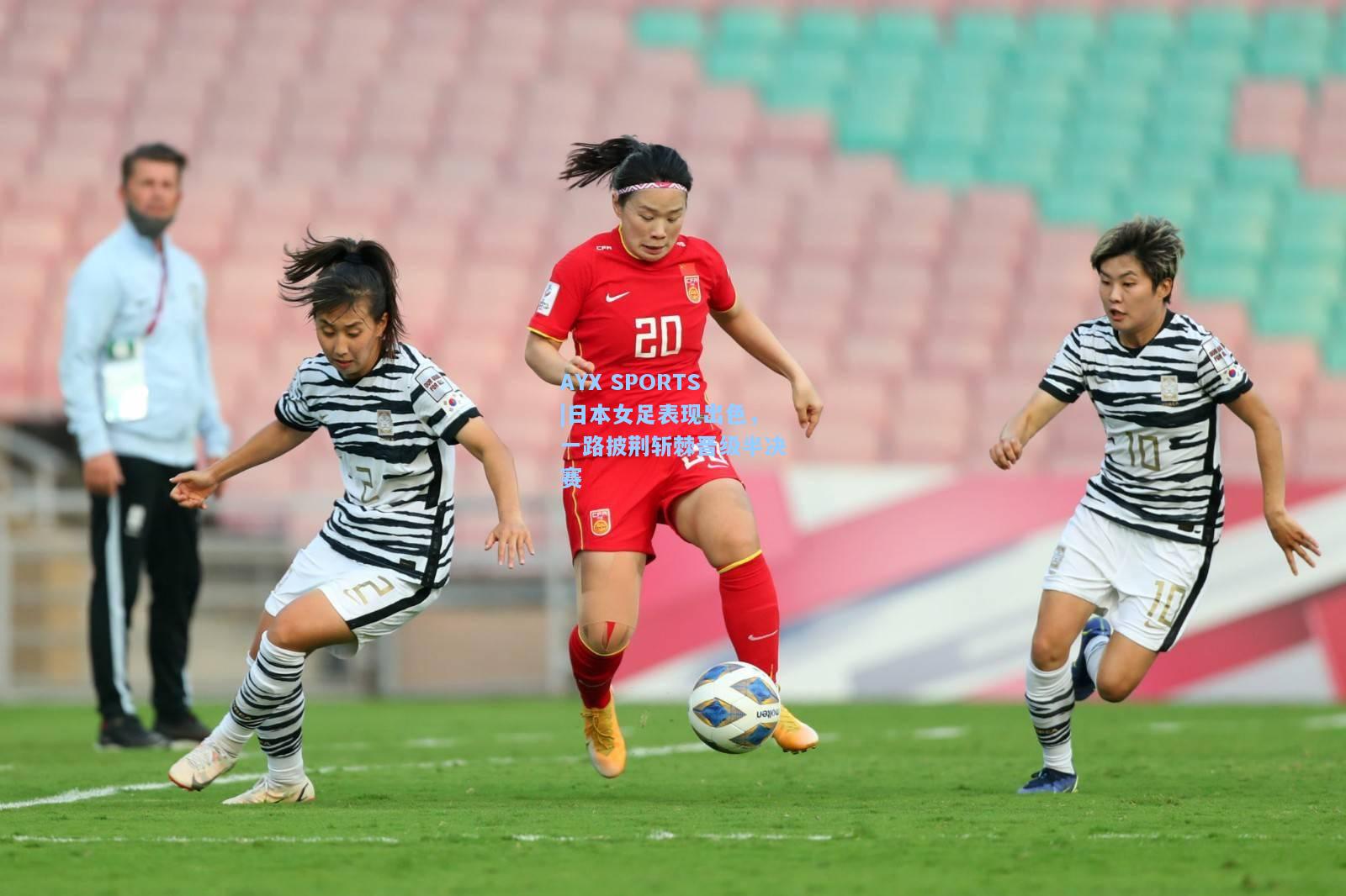日本女足表现出色，一路披荆斩棘晋级半决赛