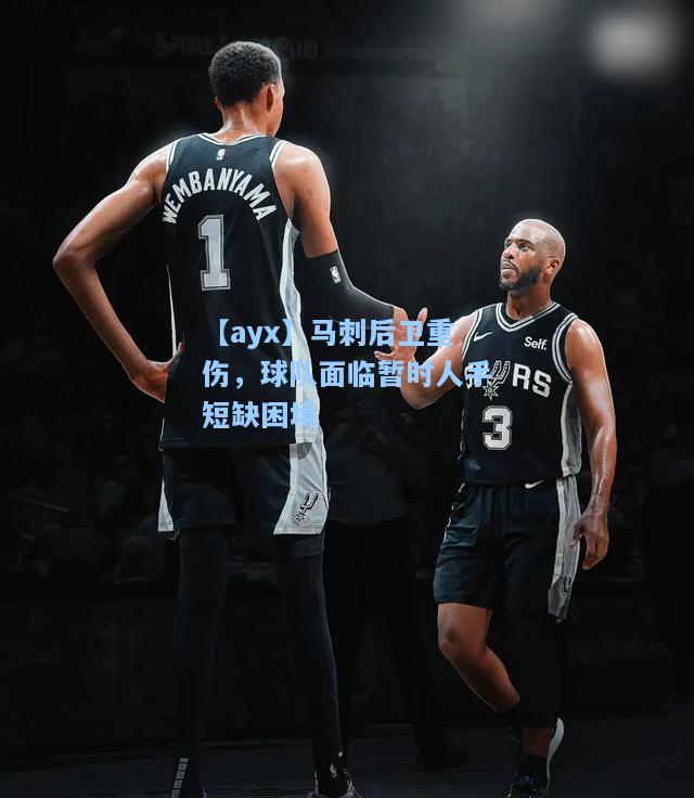 马刺后卫重伤，球队面临暂时人手短缺困境