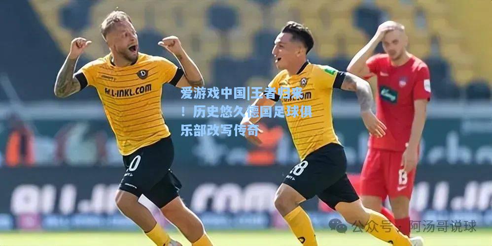 王者归来！历史悠久德国足球俱乐部改写传奇
