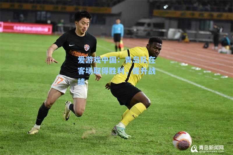 青岛队在客场取得胜利，提升战绩