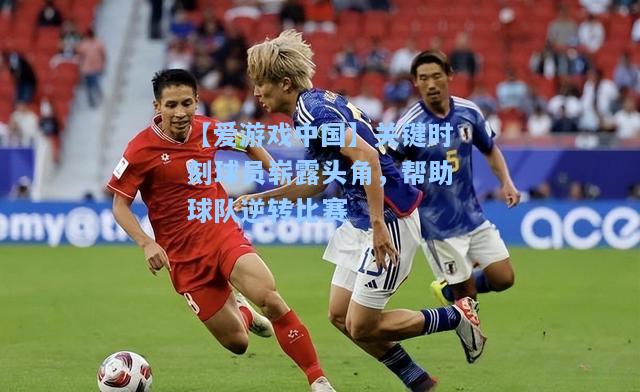 关键时刻球员崭露头角，帮助球队逆转比赛