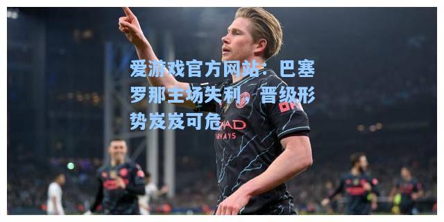 巴塞罗那主场失利，晋级形势岌岌可危