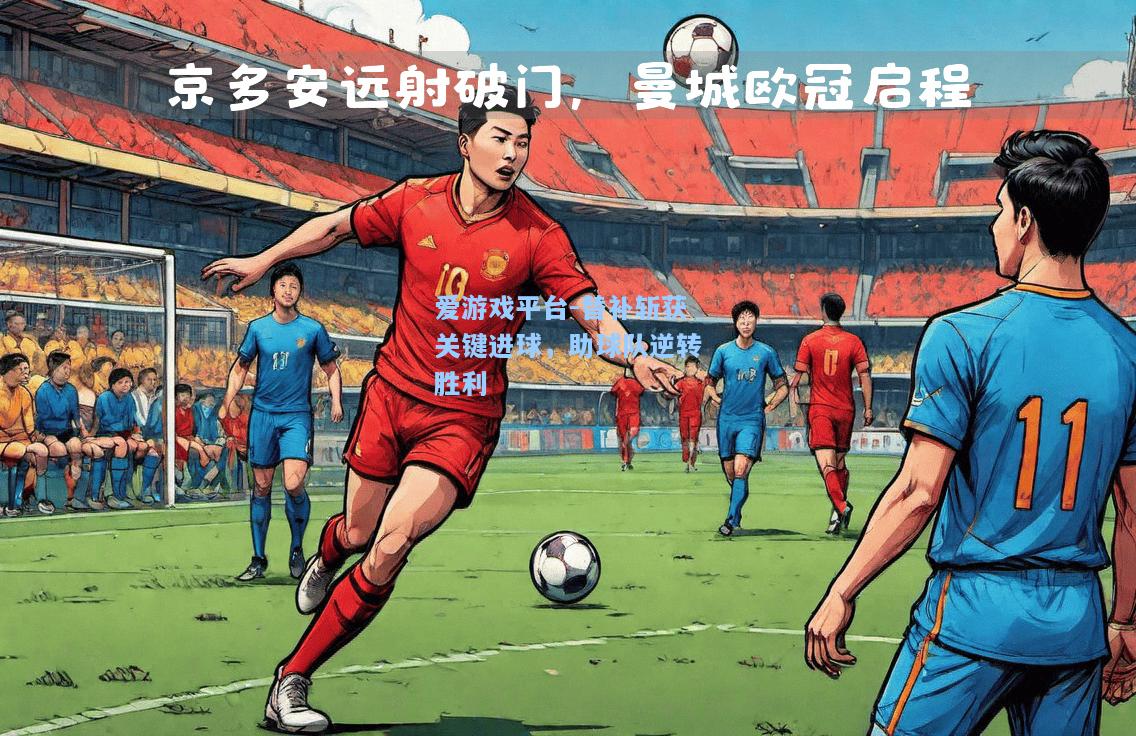替补斩获关键进球，助球队逆转胜利