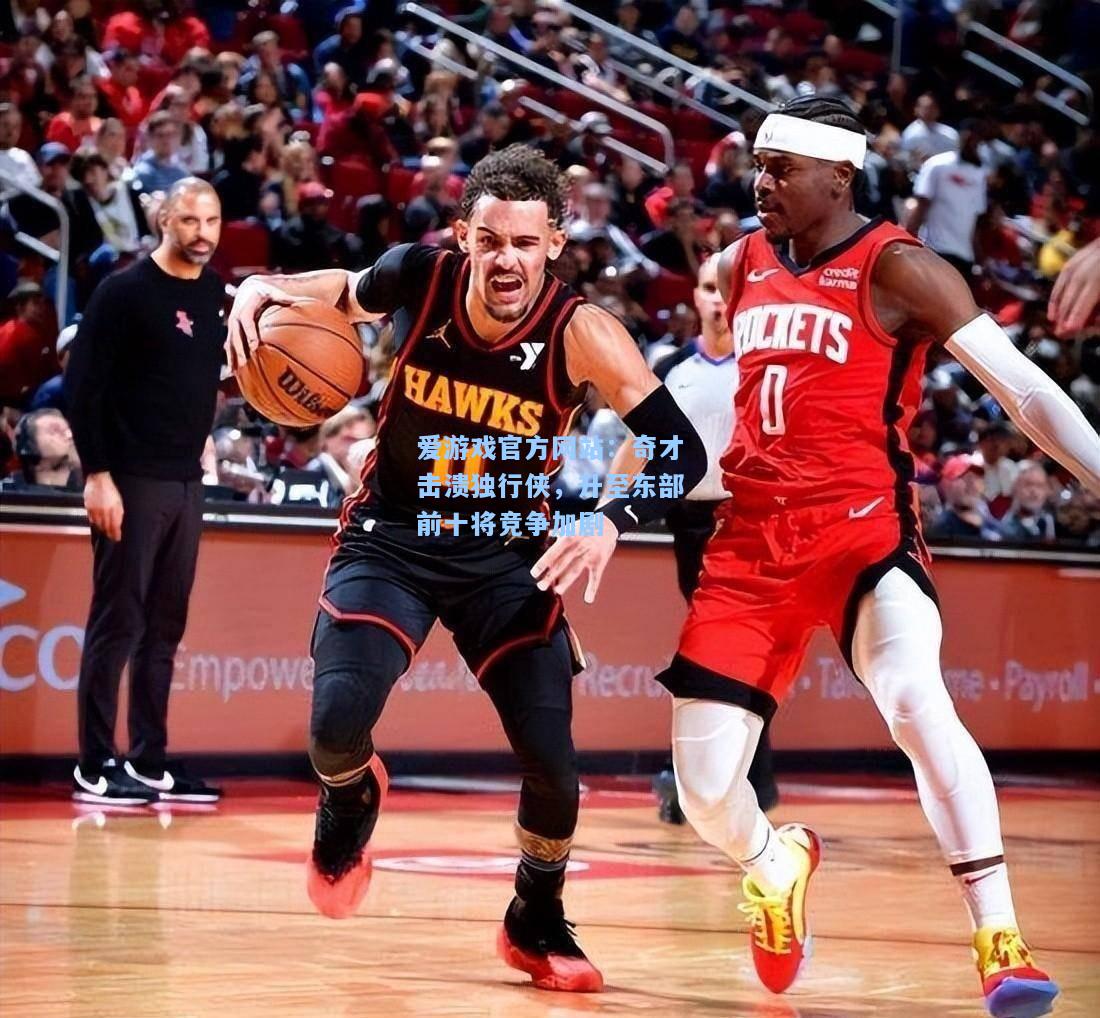 奇才击溃独行侠，升至东部前十将竞争加剧