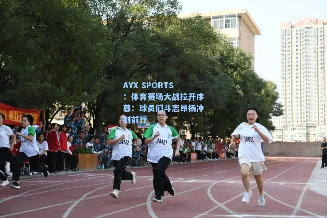 体育赛场大战拉开序幕：球员们斗志昂扬冲刺前行
