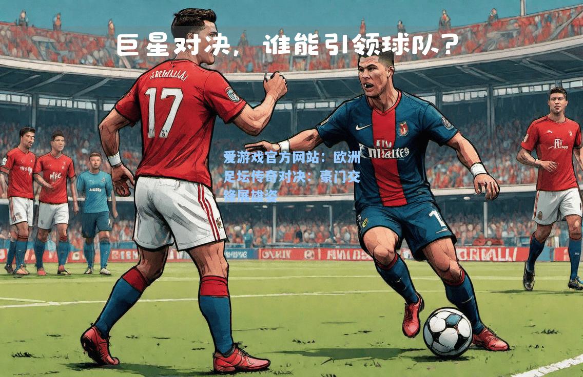 欧洲足坛传奇对决：豪门交锋展雄姿