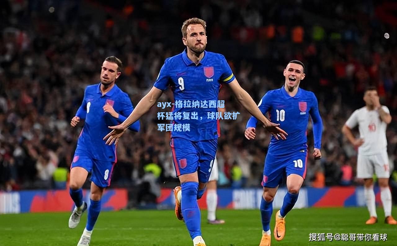 格拉纳达西超杯猛将复出，球队欲扩军团规模