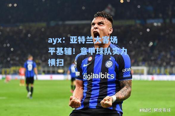 亚特兰大客场平基辅！意甲球队实力横扫