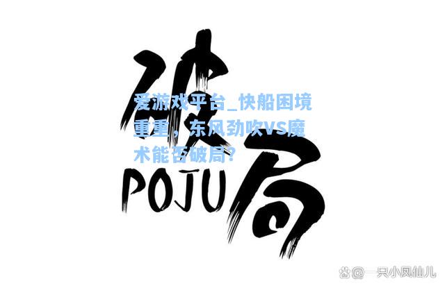 快船困境重重，东风劲吹VS魔术能否破局？