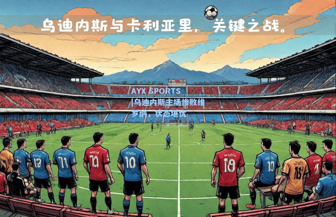 乌迪内斯主场惨败维罗纳，状态堪忧