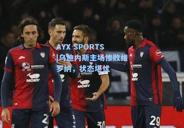 乌迪内斯主场惨败维罗纳，状态堪忧