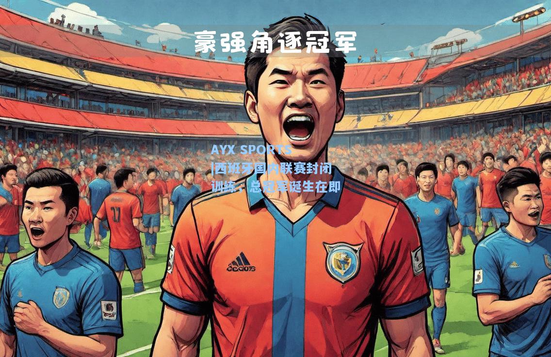 西班牙国内联赛封闭训练，总冠军诞生在即