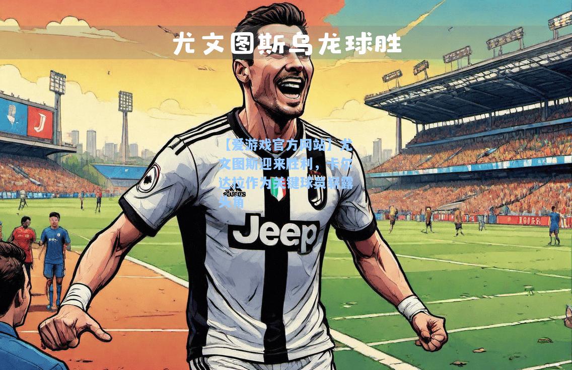 尤文图斯迎来胜利，卡尔达拉作为关键球员崭露头角