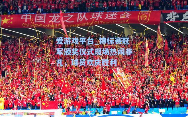 锦标赛冠军颁奖仪式现场热闹非凡，球员欢庆胜利