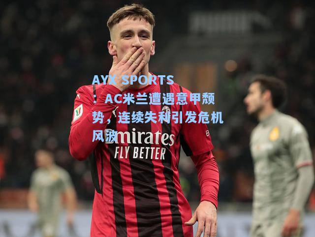 AC米兰遭遇意甲颓势，连续失利引发危机风波