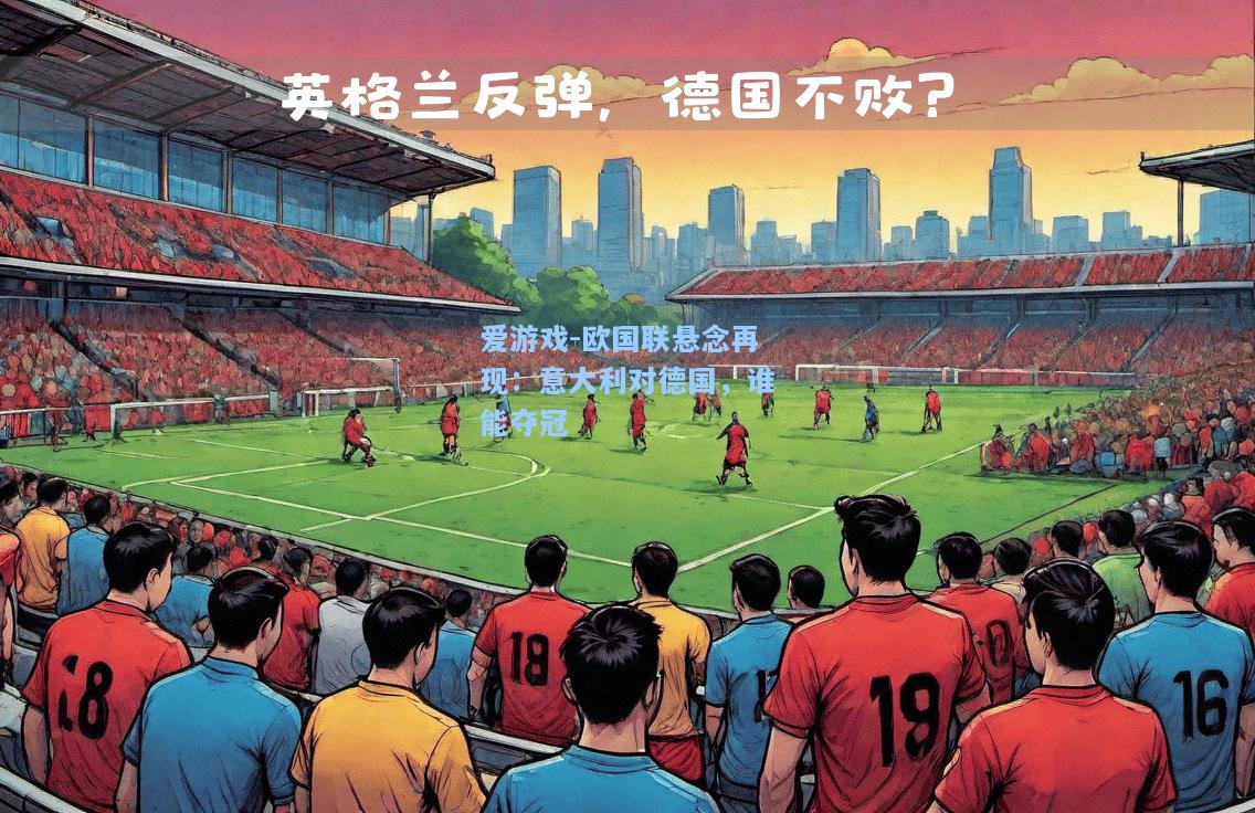 欧国联悬念再现：意大利对德国，谁能夺冠