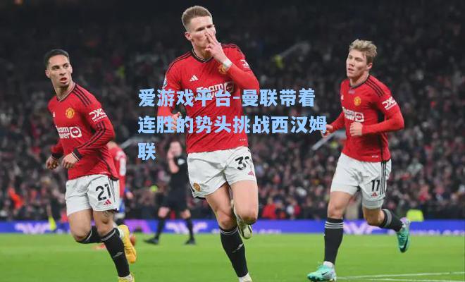 曼联带着连胜的势头挑战西汉姆联
