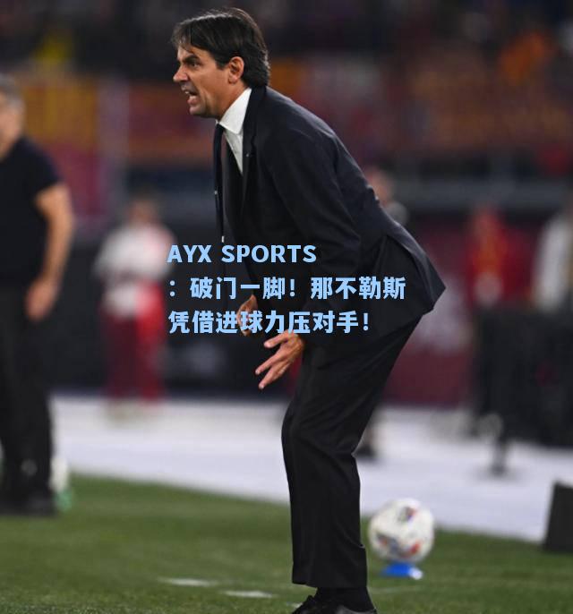 破门一脚！那不勒斯凭借进球力压对手！
