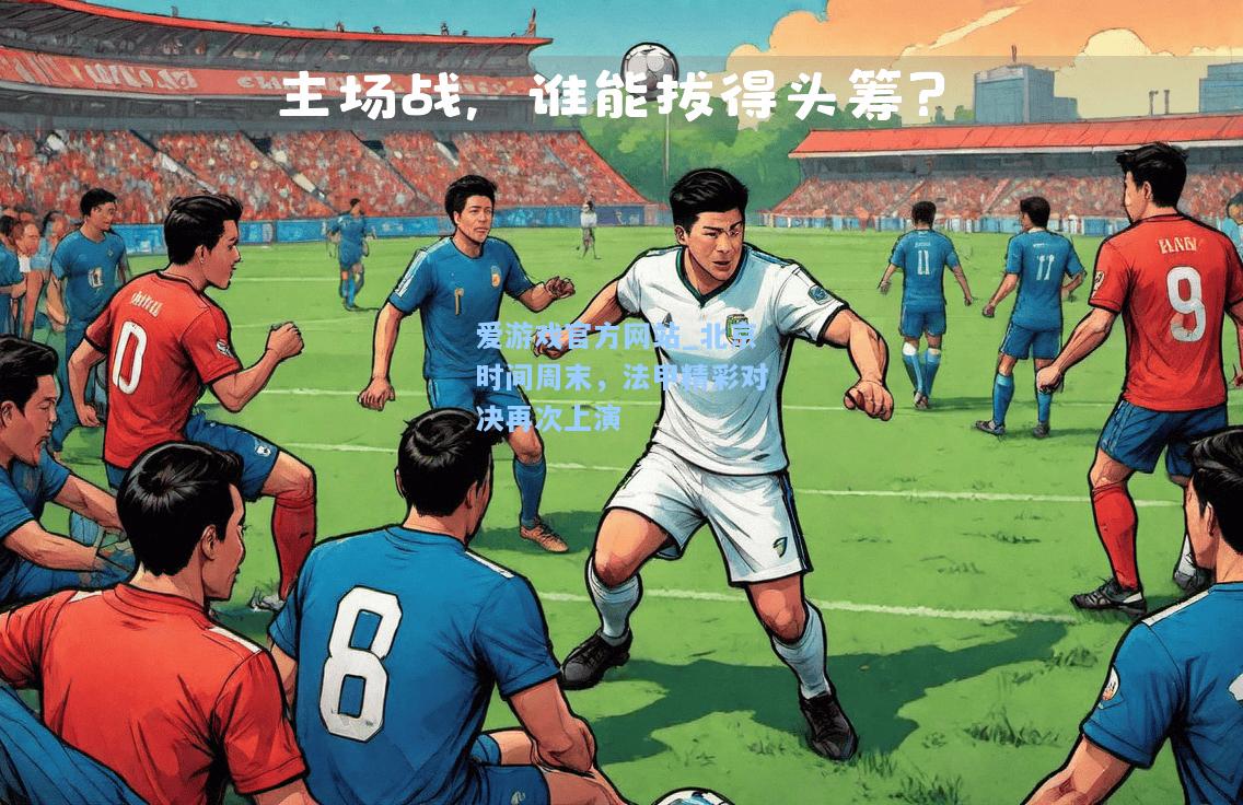 北京时间周末，法甲精彩对决再次上演