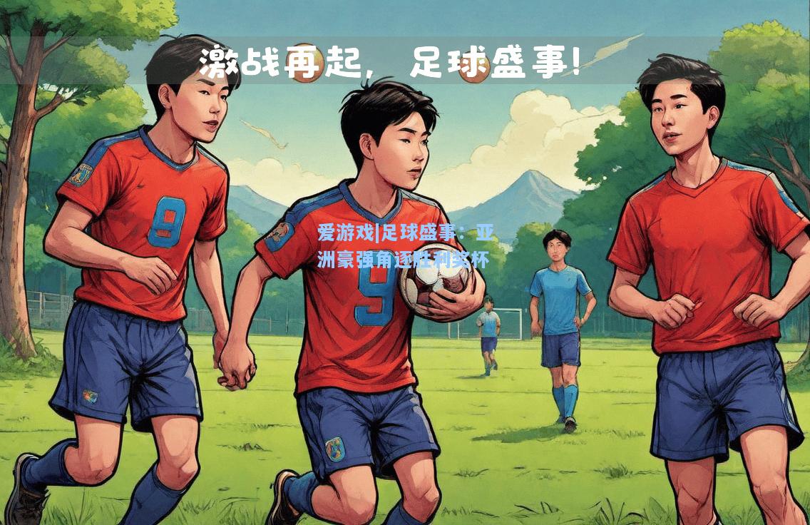 足球盛事：亚洲豪强角逐胜利奖杯