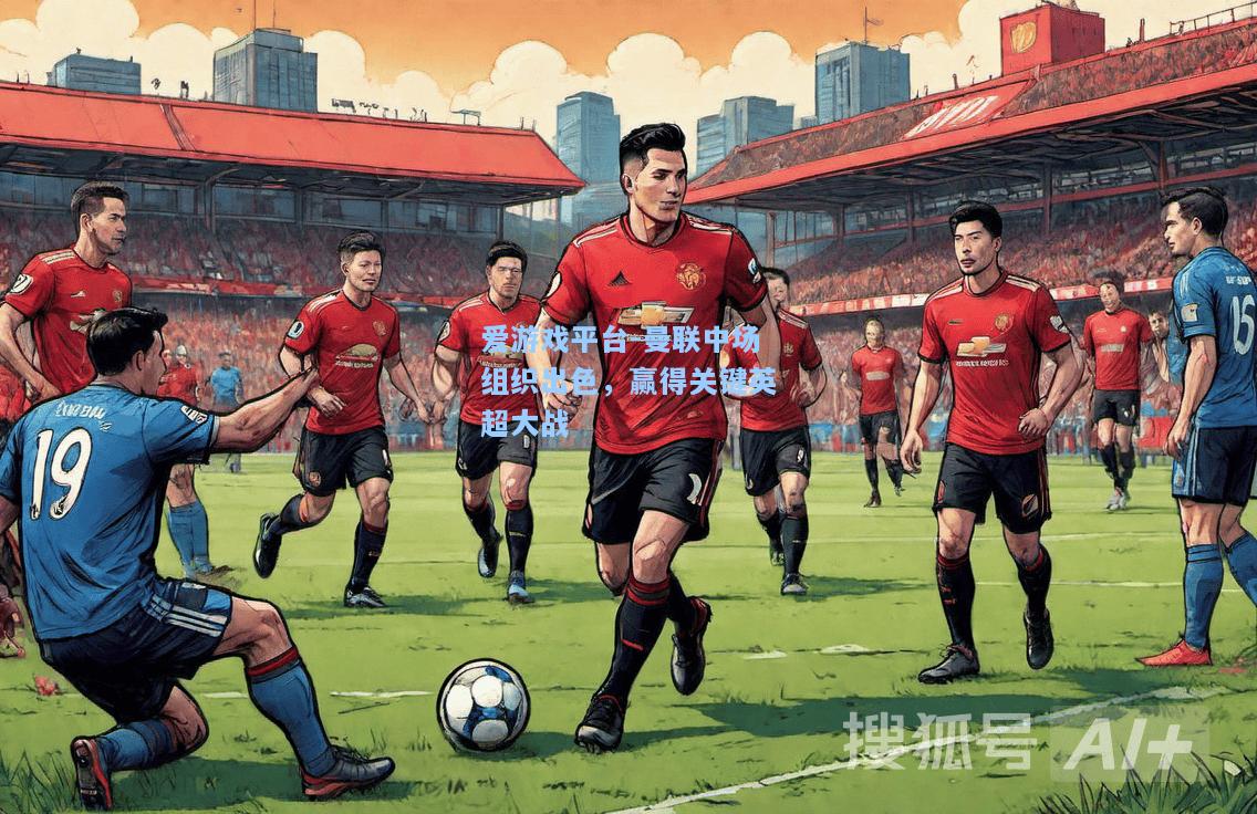 曼联中场组织出色，赢得关键英超大战