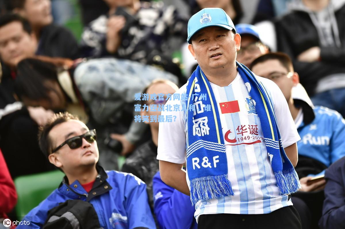 广州富力迎战北京人和，谁将笑到最后？