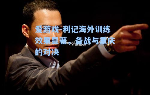 利记海外训练效果显著，备战与重庆的对决