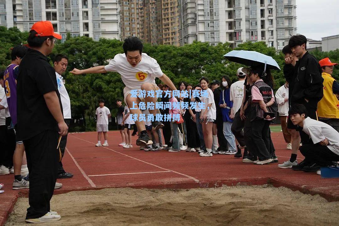 赛场上危险瞬间频频发生，球员勇敢拼搏
